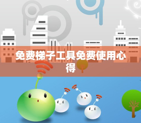 免费梯子工具免费使用心得 免费梯子工具免费使用心得