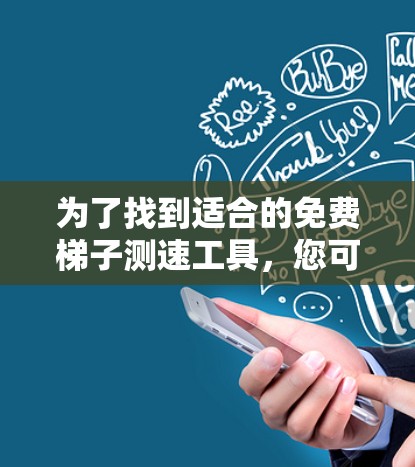 为了找到适合的免费梯子测速工具，您可以按照以下步骤进行