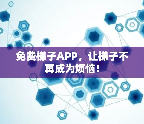 免费梯子APP,让梯子不再成为烦恼! 免费梯子APP,让梯子不再成为烦恼!
