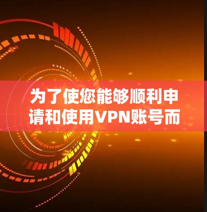 为了使您能够顺利申请和使用VPN账号而不支付额外费用，以下是一些详细且易于操作的步骤和注意事项