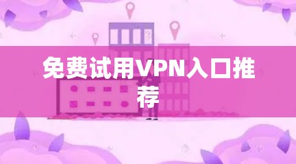 免费试用VPN入口推荐 免费试用VPN入口推荐