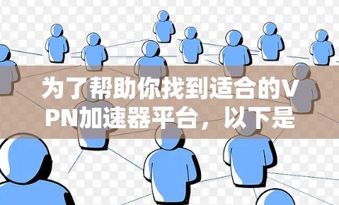 为了帮助你找到适合的VPN加速器平台,以下是基于你的需求和考虑因素的推荐 为了帮助你找到适合的VPN加速器平台,以下是基于你的需求和考虑因素的推荐