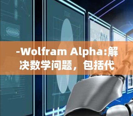 -Wolfram Alpha:解决数学问题，包括代数、微积分、线性代数等，功能全面