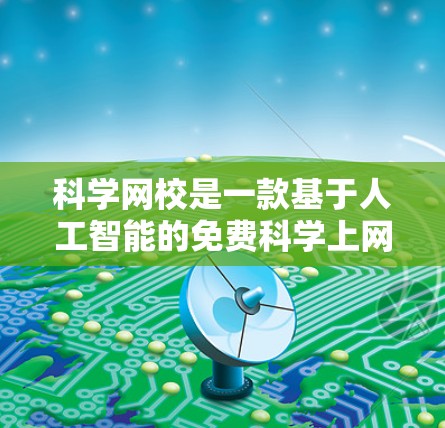 科学网校是一款基于人工智能的免费科学上网软件,用户可以通过网络学习科学知识,无需购买任何课程或教材。网校提供在线课程、视频演示和实时教学,帮助学生掌握科学基础知识,提升学习效率 科学网校是一款基于人工智能的免费科学上网软件,用户可以通过网络学习科学知识,无需购买任何课程或教材。网校提供在线课程、视频演示和实时教学,帮助学生掌握科学基础知识,提升学习效率