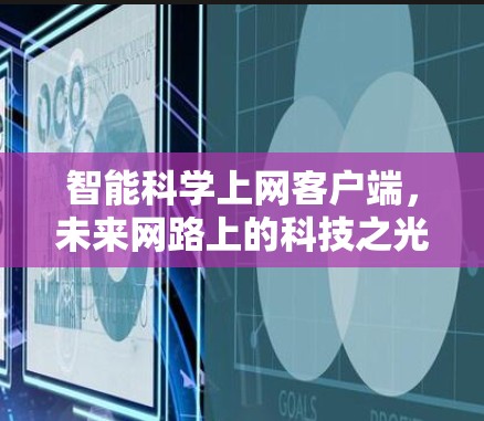 智能科学上网客户端,未来网路上的科技之光 智能科学上网客户端,未来网路上的科技之光