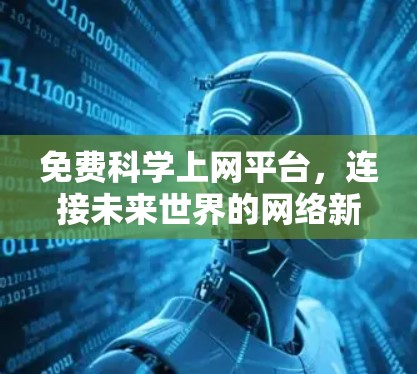 免费科学上网平台,连接未来世界的网络新范式 免费科学上网平台,连接未来世界的网络新范式