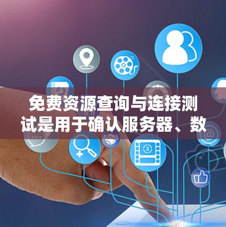 免费资源查询与连接测试是用于确认服务器、数据库和存储资源是否免费可用,确保它们在运行时能够正常工作。以下是对该主题的详细总结 免费资源查询与连接测试是用于确认服务器、数据库和存储资源是否免费可用,确保它们在运行时能够正常工作。以下是对该主题的详细总结