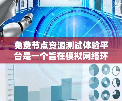 免费节点资源测试体验平台是一个旨在模拟网络环境，测试节点资源分配和管理的工具。以下是对该平台的详细总结