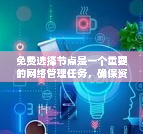 免费选择节点是一个重要的网络管理任务，确保资源分配顺利进行。以下是一个清晰的步骤指南