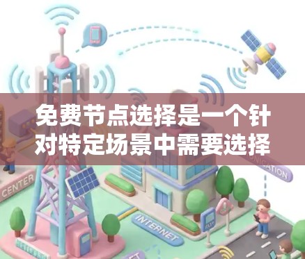 免费节点选择是一个针对特定场景中需要选择节点的策略,通常基于优先级、资源分配、动态调整等方法。以下是对这个概念的详细解释 免费节点选择是一个针对特定场景中需要选择节点的策略,通常基于优先级、资源分配、动态调整等方法。以下是对这个概念的详细解释