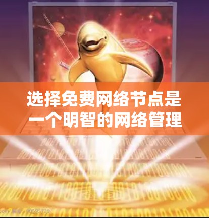 选择免费网络节点是一个明智的网络管理策略,它有助于简化管理和扩展网络。以下是详细的步骤指南 选择免费网络节点是一个明智的网络管理策略,它有助于简化管理和扩展网络。以下是详细的步骤指南