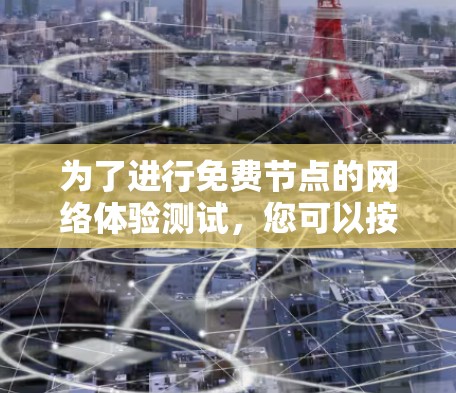 为了进行免费节点的网络体验测试，您可以按照以下步骤进行