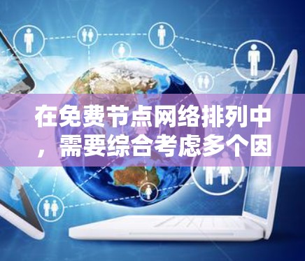 在免费节点网络排列中，需要综合考虑多个因素以实现高效、可靠和经济的网络架构。以下是详细的步骤和建议