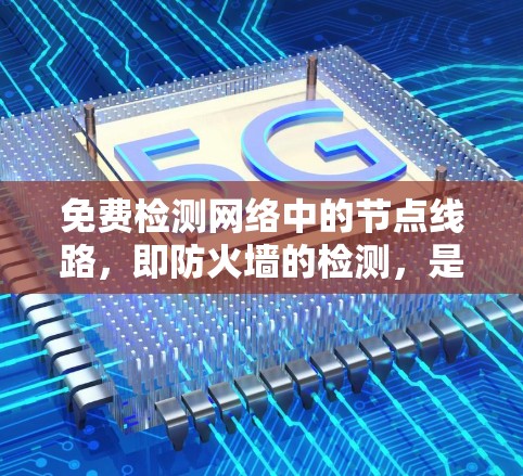 免费检测网络中的节点线路，即防火墙的检测，是确保网络安全和性能的重要步骤。以下是一个结构化的指南，帮助您进行免费网络防火墙检测