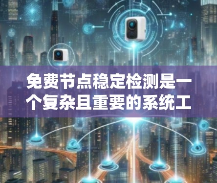 免费节点稳定检测是一个复杂且重要的系统工程问题，涉及多个技术领域。以下是对这个主题的详细分析和步骤说明