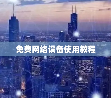 免费网络设备使用教程