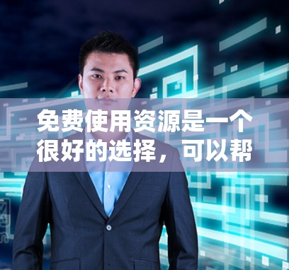 免费使用资源是一个很好的选择，可以帮助你学习、解决问题或扩展知识。以下是一些实用的步骤和建议，帮助你有效地使用免费资源