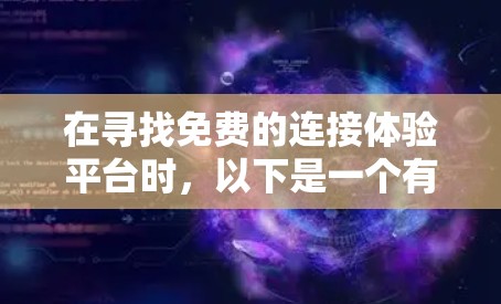 在寻找免费的连接体验平台时,以下是一个有条理的总结和建议 在寻找免费的连接体验平台时,以下是一个有条理的总结和建议