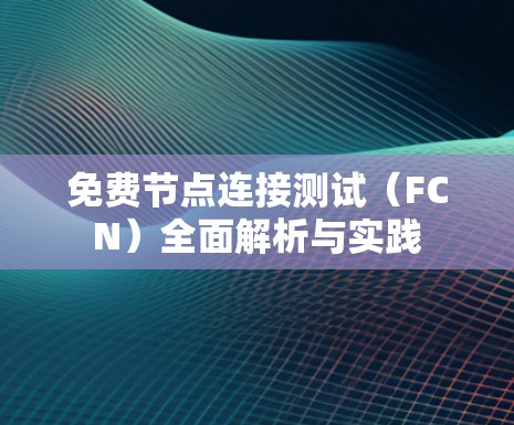 免费节点连接测试(FCN)全面解析与实践 免费节点连接测试(FCN)全面解析与实践