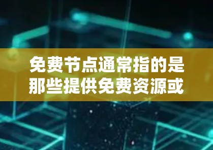 免费节点通常指的是那些提供免费资源或服务的机构、平台或项目。如果你正在寻找如何快速找到这些资源的方法,以下是一些建议和步骤,帮助你高效地筛选免费节点 免费节点通常指的是那些提供免费资源或服务的机构、平台或项目。如果你正在寻找如何快速找到这些资源的方法,以下是一些建议和步骤,帮助你高效地筛选免费节点
