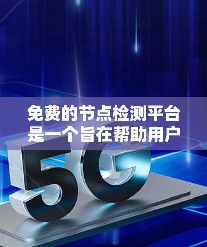 免费的节点检测平台是一个旨在帮助用户快速检测计算机网络中的节点健康状态的工具。以下是一个详细的平台设计和功能说明 免费的节点检测平台是一个旨在帮助用户快速检测计算机网络中的节点健康状态的工具。以下是一个详细的平台设计和功能说明