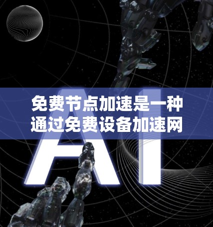 免费节点加速是一种通过免费设备加速网络的技巧,旨在提升网络性能。以下是对该主题的分步解释 免费节点加速是一种通过免费设备加速网络的技巧,旨在提升网络性能。以下是对该主题的分步解释