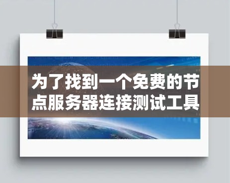 为了找到一个免费的节点服务器连接测试工具,我进行了以下分析和步骤 为了找到一个免费的节点服务器连接测试工具,我进行了以下分析和步骤