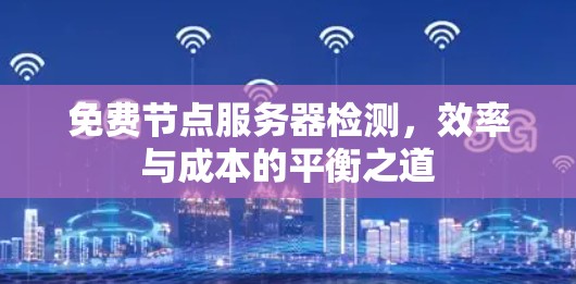 免费节点服务器检测，效率与成本的平衡之道