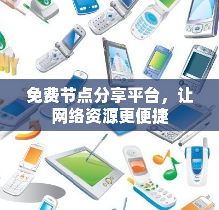 免费节点分享平台，让网络资源更便捷