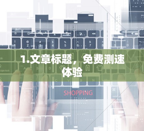 1.文章标题,免费测速体验 1.文章标题,免费测速体验