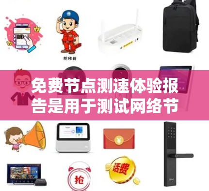 免费节点测速体验报告是用于测试网络节点的性能，了解网络连接情况、流量、防火墙设置以及超时情况的工具或报告。以下是一些常见的内容和建议