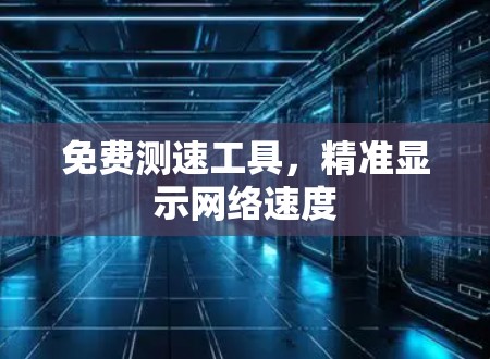 免费测速工具，精准显示网络速度