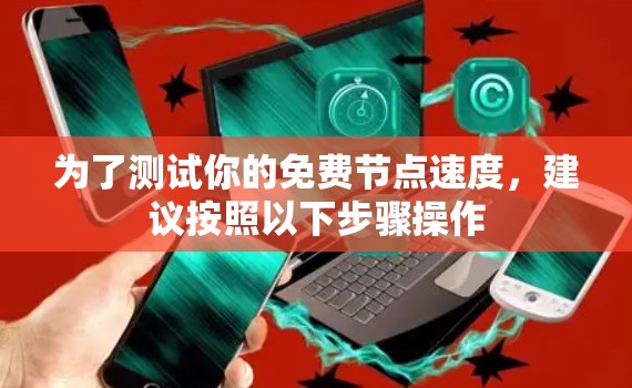 为了测试你的免费节点速度,建议按照以下步骤操作 为了测试你的免费节点速度,建议按照以下步骤操作