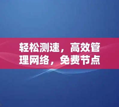 轻松测速,高效管理网络,免费节点测速工具全解析 轻松测速,高效管理网络,免费节点测速工具全解析