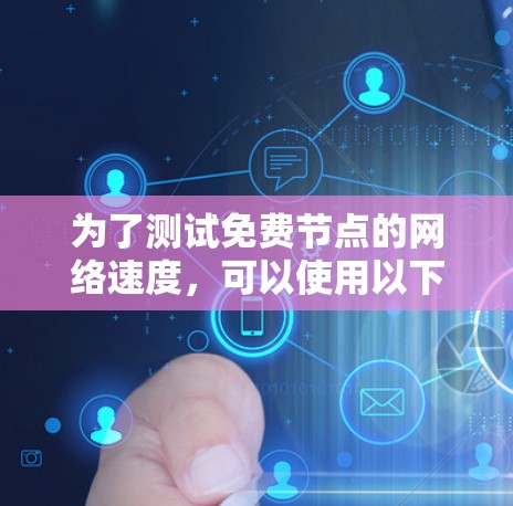 为了测试免费节点的网络速度，可以使用以下方法