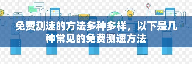 免费测速的方法多种多样,以下是几种常见的免费测速方法 免费测速的方法多种多样,以下是几种常见的免费测速方法