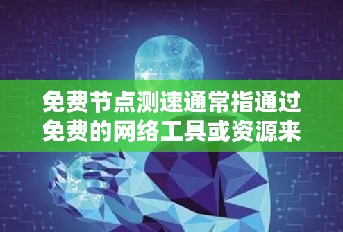 免费节点测速通常指通过免费的网络工具或资源来测试网络的传输速度。以下是一些常用免费测速工具和方法 免费节点测速通常指通过免费的网络工具或资源来测试网络的传输速度。以下是一些常用免费测速工具和方法