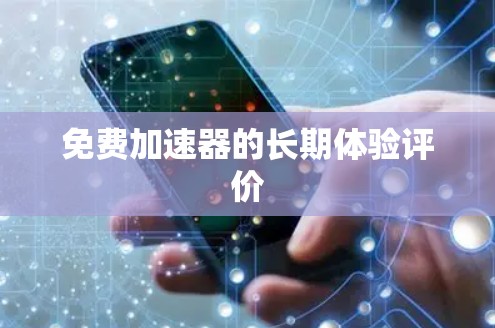免费加速器的长期体验评价