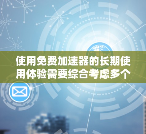 使用免费加速器的长期使用体验需要综合考虑多个因素,以下是详细的步骤和建议 使用免费加速器的长期使用体验需要综合考虑多个因素,以下是详细的步骤和建议