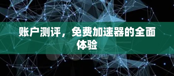 账户测评,免费加速器的全面体验 账户测评,免费加速器的全面体验
