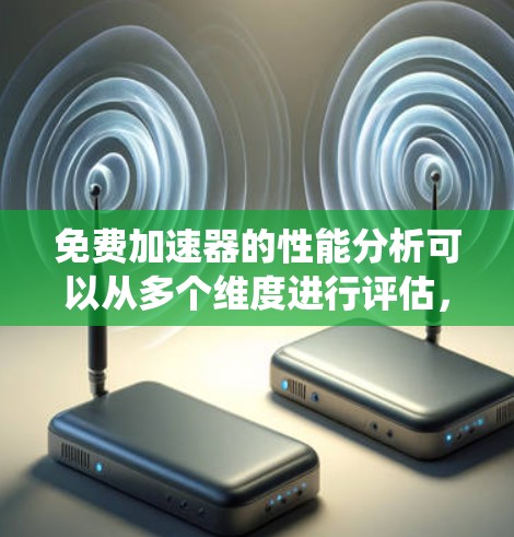 免费加速器的性能分析可以从多个维度进行评估,包括系统性能、应用性能、网络连接性能、娱乐体验、界面友好性、稳定性、资源占用情况以及其他用户反馈。以下是详细的分析和建议 免费加速器的性能分析可以从多个维度进行评估,包括系统性能、应用性能、网络连接性能、娱乐体验、界面友好性、稳定性、资源占用情况以及其他用户反馈。以下是详细的分析和建议