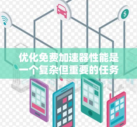 优化免费加速器性能是一个复杂但重要的任务，可以通过以下步骤逐步进行