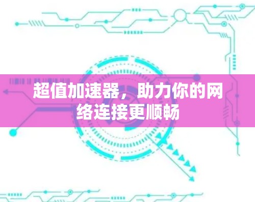 超值加速器,助力你的网络连接更顺畅 超值加速器,助力你的网络连接更顺畅