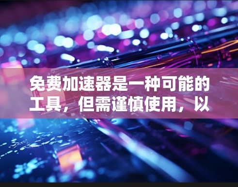 免费加速器是一种可能的工具,但需谨慎使用,以确保其安全和性能。以下是对该工具的总结和建议 免费加速器是一种可能的工具,但需谨慎使用,以确保其安全和性能。以下是对该工具的总结和建议