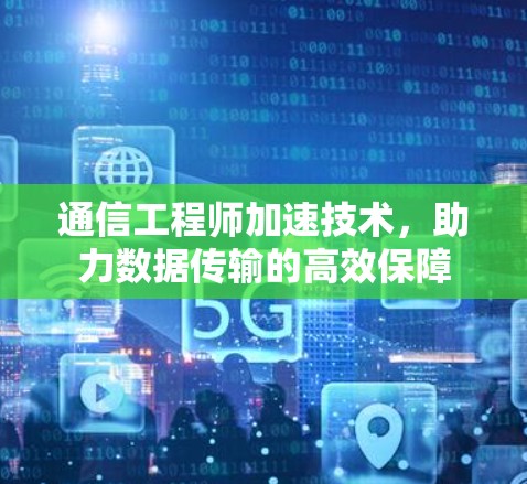 通信工程师加速技术，助力数据传输的高效保障