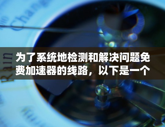为了系统地检测和解决问题免费加速器的线路，以下是一个详细的步骤指南