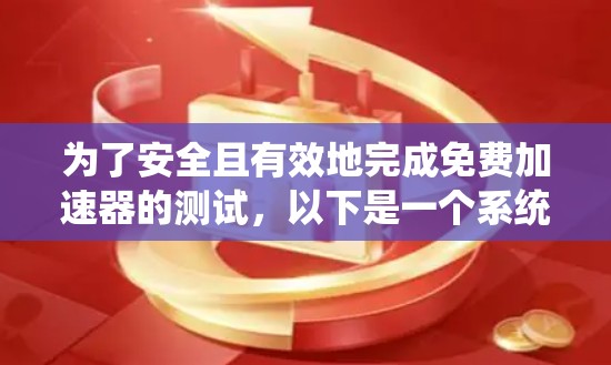 为了安全且有效地完成免费加速器的测试,以下是一个系统的步骤指南 为了安全且有效地完成免费加速器的测试,以下是一个系统的步骤指南