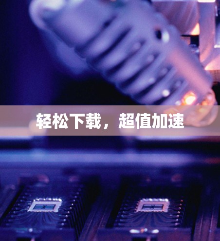 轻松下载,超值加速 轻松下载,超值加速
