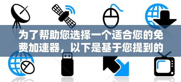 为了帮助您选择一个适合您的免费加速器，以下是基于您提到的各种考虑因素的总结和推荐