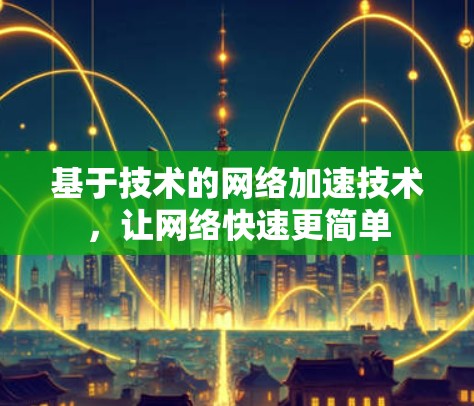 基于技术的网络加速技术,让网络快速更简单 基于技术的网络加速技术,让网络快速更简单